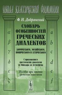 Словарь особенностей греческих диалектов: дорического, эолийского, ионического и аттического. С приложением хрестоматии диалектов от Пиндара до Демосфена. Пособие при чтении греческих классиков - 2 изд.