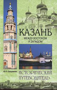Казань. Между Востоком и Западом. Исторический путеводитель