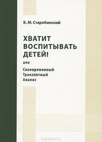 Хватит воспитывать детей! Или Своевременный Транзактный Анализ