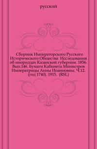 Сборник Императорского Русского Исторического Общества Исследования об инородцах Казанской губернии. 1856. Вып.146. Бумаги Кабинета Министров Императрицы Анны Иоанновны. Ч.12. (год 1740). 1915. (RSL)