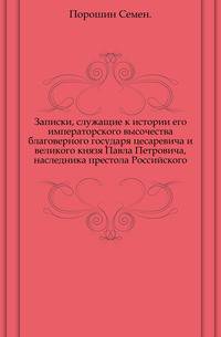 Записки, служащие к истории его императорского высочества благоверного государя цесаревича и великого князя Павла Петровича, наследника престола Российского.