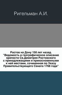 Ростов на Дону 150 лет назад. "Ведомость и географическое описание крепости Св.Димитрия Ростовского с принадлежащими и прикосновенными к ней местами, сочиненная по Указу Правительствующего Сената 1768 года".