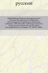 Сборник Императорского Русского Исторического Общества Исследования об инородцах Казанской губернии. 1856. Вып.062. Азбучный указатель имен русских деятелей для Русского Биографического Словаря. Ч.2. (М-О). 1888 г.
