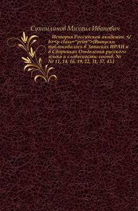История Российской академии. <p class="prim">{Выпуски публиковались в Записках ИРАН и в Сборниках Отделения русского языка и словесности: соотв. №№ 11, 14, 16, 19, 22, 31, 37, 43.}