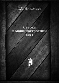 Сварка в машиностроении. Справочник. В 4-х томах. Том 1