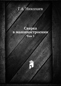 Сварка в машиностроении. Справочник. В 4-х томах. Том 3
