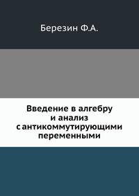 Введение в алгебру и анализ с антикоммутирующими переменными.