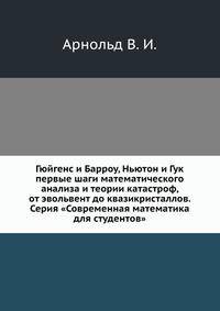 Гюйгенс и Барроу, Ньютон и Гук первые шаги математического анализа и теории катастроф, от эвольвент до квазикристаллов. Серия "Современная математика для студентов"
