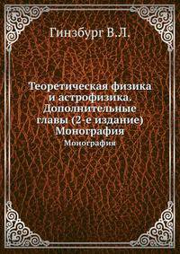 Теоретическая физика и астрофизика. Дополнительные главы (2-е издание). Монография