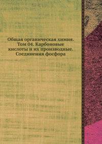Общая органическая химия. Том 04. Карбоновые кислоты и их производные. Соединения фосфора