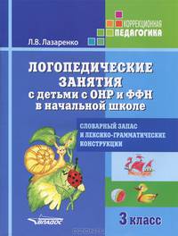Логопедические занятия с детьми с ОНР и ФФН в начальной школе. Словарный запас и лексико-грамматические конструкции. 3 класс