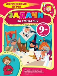 Логические игры. Задачи на смекалку. 100 увлекательных игр для развития логики, памяти и пространственного мышления. Для детей от 9 лет