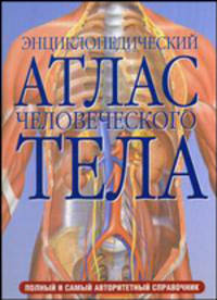 Энциклопедический атлас человеческого тела: Полный и самый авторитетный справочник / Под ред. Карпенко Т.; пер. с англ. Штабницкого В.А.