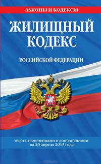 Жилищный кодекс Российской Федерации (текст с изменениями и дополнениями на 20 апреля 2013 года)