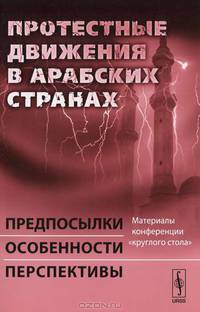 Протестные движения в арабских странах: Предпосылки, особенности, перспективы. Материалы конференции "круглого стола"