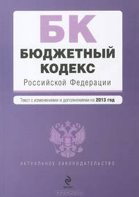 Бюджетный кодекс Российской Федерации (текст с изменениями и дополнениями на 2013 год)
