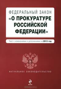 Федеральный закон &quot;О прокуратуре Российской Федерации&quot;. Текст с изменениями и дополнениями на 2013 год