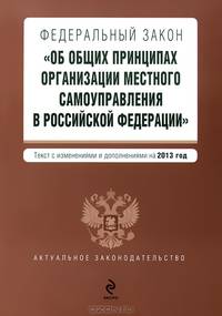 Федеральный закон &quot;Об общих принципах организации местного самоуправления в Российской Федерации&quot;. Текст с изменениями и дополнениями на 2013 год