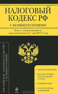 Налоговый кодекс Российской Федерации. Части первая и вторая с комментариями (текст с изменениями и дополнениями на 1 мая 2013 года)