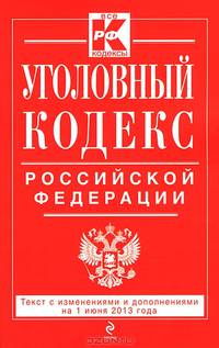 Уголовный кодекс Российской Федерации (текст с изменениями и дополнениями на 1 июня 2013 года)