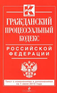 Гражданский процессуальный кодекс Российской Федерации (текст с изменениями и дополнениями на 1 июня 2013 года)