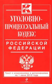 Уголовно-процессуальный кодекс Российской Федерации (текст с изменениями и дополнениями на 1 июня 2013 года)