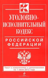 Уголовно-исполнительный кодекс Российской Федерации (текст с изменениями и дополнениями на 1 июня 2013 года)