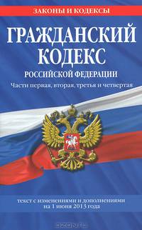 Гражданский кодекс Российской Федерации. Части первая, вторая, третья и четвертая (текст с изменениями и дополнениями на 1 июня 2013 года)
