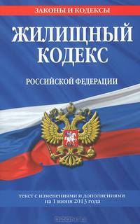 Жилищный кодекс Российской Федерации (текст с изменениями и дополнениями на 1 июня 2013 года)