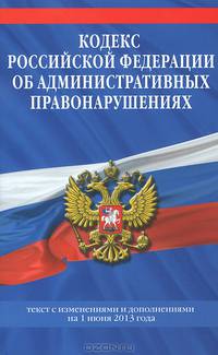 Кодекс Российской Федерации об административных правонарушениях (текст с изменениями и дополнениями на 1 июня 2013 года)
