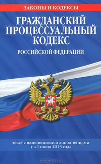 Гражданский процессуальный кодекс Российской Федерации (текст с изменениями и дополнениями на 1 июня 2013 года)