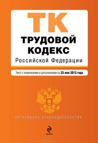 Трудовой кодекс Российской Федерации (текст с изменениями и дополнениями на 25 мая 2013 года)