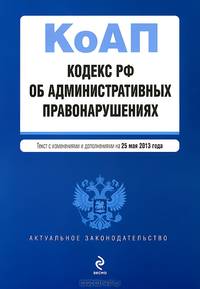 Кодекс Российской Федерации об административных правонарушениях (текст с изменениями и дополнениями на 25 мая 2013 года)