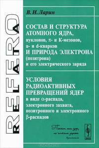 Состав и структура атомного ядра, нуклонов, П- и К-мезонов, u- и d-кварков и природа электрона (позитрона) и его электрического заряда. Условия радиоактивных превращений ядер в виде ?-распада, электронного захвата,позитронного и электронного ?-распадов