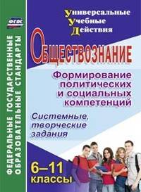 Обществознание. 6-11 классы. Формирование политических и социальных компетенций. Системные, творческие задания