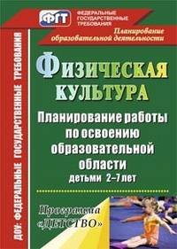 Физическая культура. Планирование работы по освоению образовательной области детьми 2-7 лет. Программа "Детство"