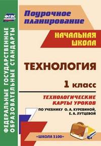 Технология. 1 класс. Технологические карты уроков по учебнику О.А. Куревиной, Е.А. Лутцевой. "Школа 2100"