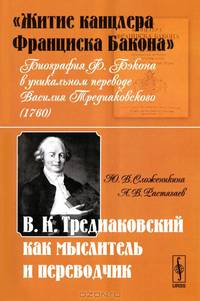 "Житие канцлера Франциска Бакона". Биография Ф. Бэкона в уникальном переводе Василия Тредиаковского (1760). В.К. Тредиаковский как мыслитель и переводчик