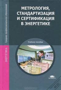 Метрология, стандартизация и сертификация в энергетике. Учебное пособие для студентов среднего профессионального образования