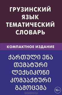 Грузинский язык. Тематический словарь. 10 000 слов. С транскрипцией грузинских слов. С русским и грузинским указателями. Компактное издание.