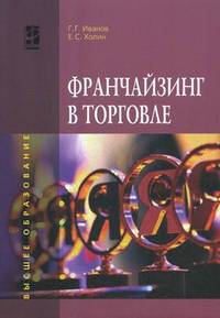 Франчайзинг в торговле: Учебное пособие / Г.Г. Иванов, Е.С. Холин. - (Высшее образование)., (Гриф)
