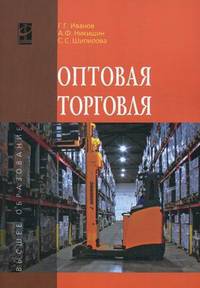 Оптовая торговля: Учебное пособие / Г.Г. Иванов, А.Ф. Никишин, С.С. Шипилова., (Гриф)