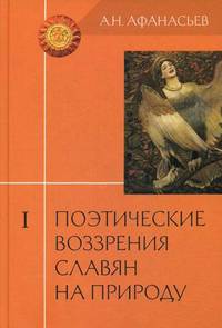 Поэтические воззрения славян на природу. Опыт сравнительного изучения славянских преданий и верований в связи с мифическими сказаниями. В 3-х томах. Том 1