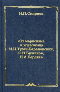 " От марксизма к идеализму" : М. И. Туган-Барановский, С. Н. Булгаков, Н. А. Бердяев
