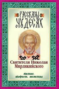 Рассказы о чудесах Святителя Николая Мирликийского. Житие, акафист, молитвы