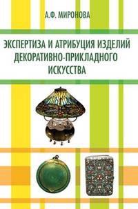 Экспертиза и атрибуция изделий декоративно-прикладного искусства: Учебное пособие / А.Ф. Миронова.