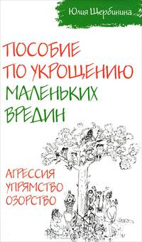 Пособие по укрощению маленьких вредин. Агрессия. Упрямство. Озорство / Ю.В. Щербинина.