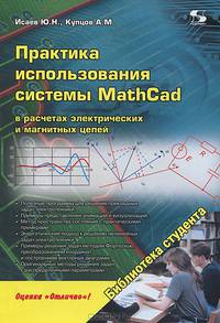 Практика использования системы MathCad в расчетах электрических и магнитных цепей. Учебное пособие