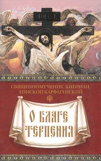 О благе терпения. Священномученик Киприан, епископ Карфагенский