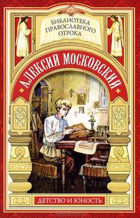 Алексий Московский. Детство и юность. Радетель земли Русской